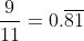 \frac{9}{11}=0.\overline{81}